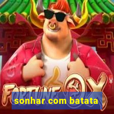 sonhar com batata